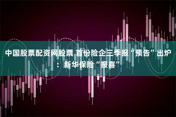 中国股票配资网股票 首份险企三季报“预告”出炉：新华保险“报喜”