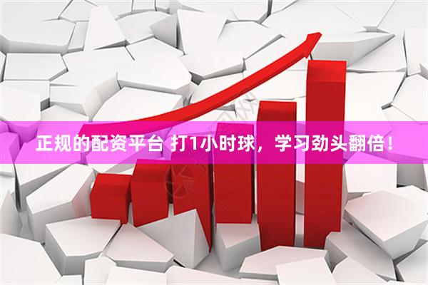 正规的配资平台 打1小时球，学习劲头翻倍！