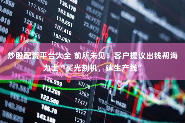 炒股配资平台大全 前所未见！客户提议出钱帮海力士“买光刻机，建生产线”